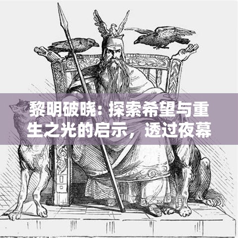 黎明破晓: 探索希望与重生之光的启示，透过夜幕迎向曙光的新一页